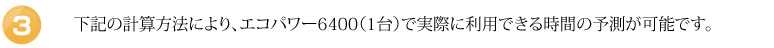 下記の計算方法により、エコパワー6400（1台）で実際に利用できる時間の予測が可能です。