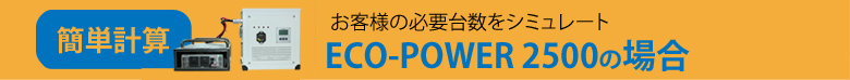 簡単計算 お客様の必要台数をシミュレート　ECO－POWER2500の場合