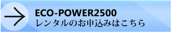 ECO-POWER2500レンタルのお申し込みはこちら