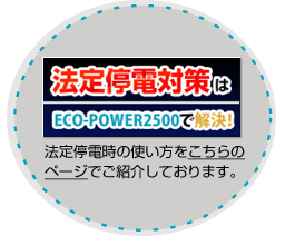 法廷地電対策はECO-POWER2500で解決！法定停電時の使い方をこちらのページでご紹介しております。