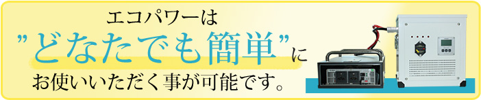 エコパワーはどなたでも簡単にお使いいただく事が可能です。