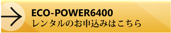 ECO-POWER6400レンタルのお申し込みはこちら