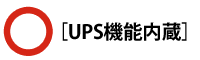 ◯［UPS機能内蔵］