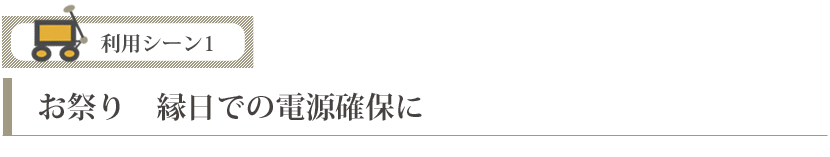 利用シーン１　お祭り　縁日での電源確保に